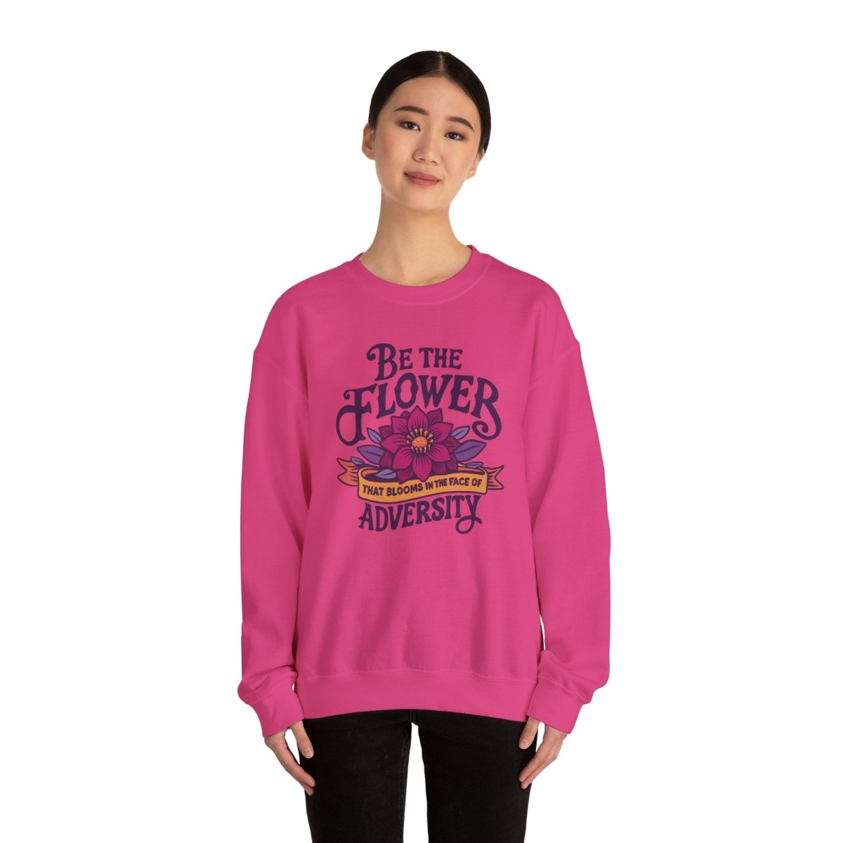 Be the Flower That Blooms in the Face of Adversity Sweatshirt